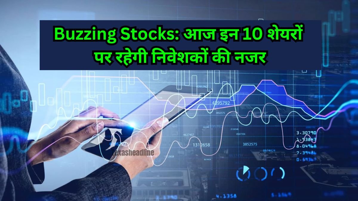 Buzzing Stocks: आज इन 10 शेयरों पर रहेगी निवेशकों की नजर