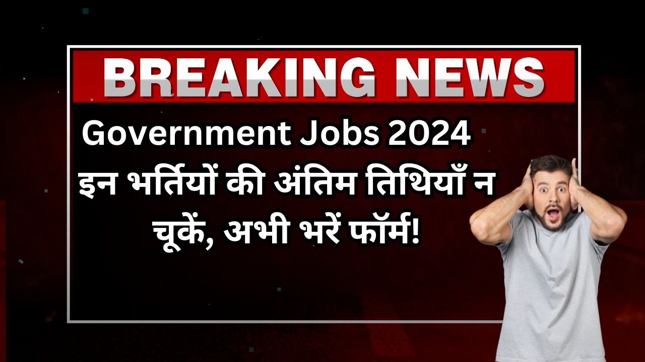 Government Jobs 2024 इन भर्तियों की अंतिम तिथियाँ न चूकें, अभी भरें फॉर्म!