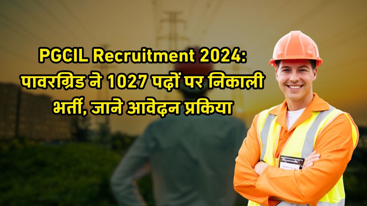 PGCIL Recruitment 2024: पावरग्रिड ने 1027 पदों पर निकाली भर्ती, जाने आवेदन प्रकिया