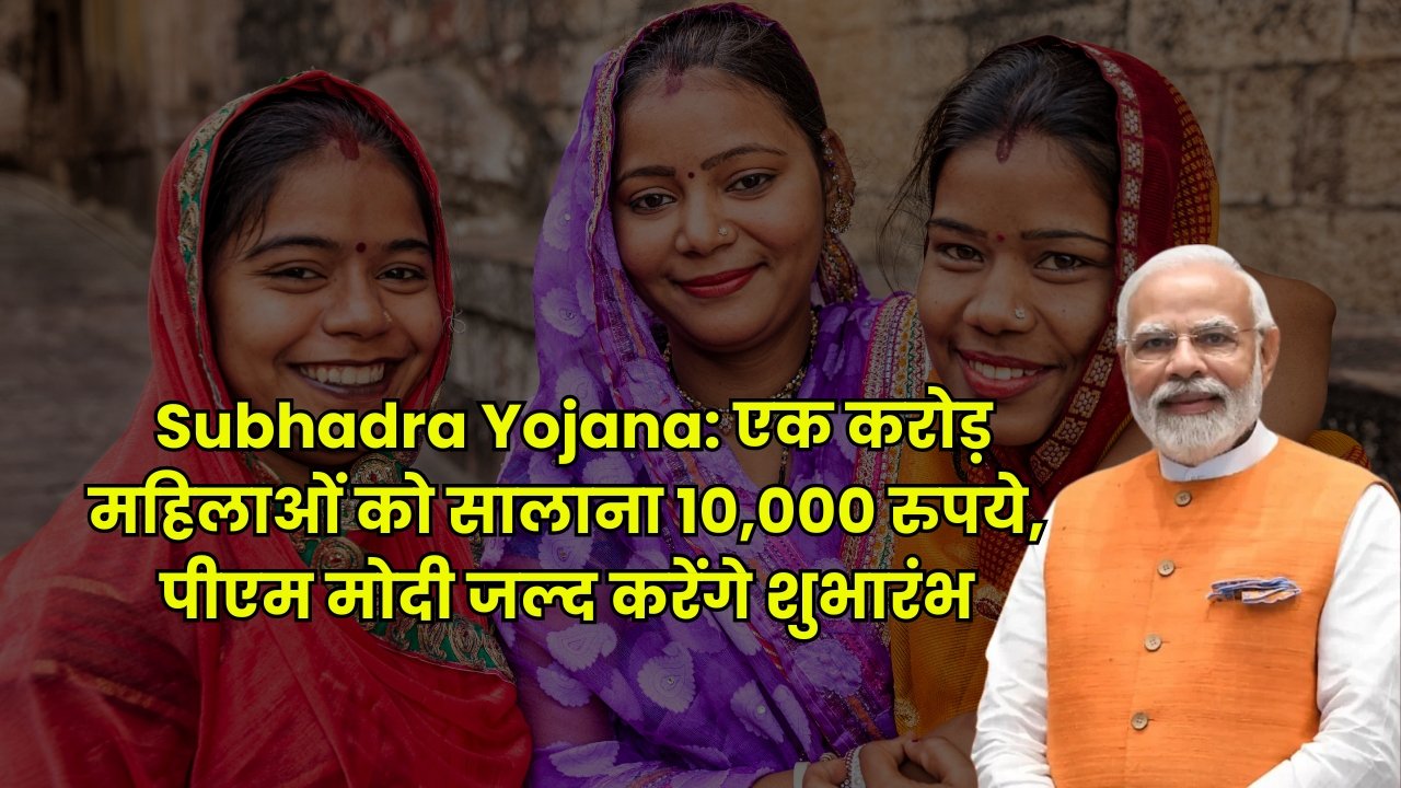 Subhadra Yojana: एक करोड़ महिलाओं को सालाना 10,000 रुपये, पीएम मोदी जल्द करेंगे शुभारंभ